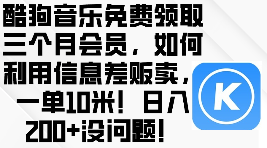 （10236期）酷狗音乐免费领取三个月会员，利用信息差贩卖，一单10米！日入200+没问题-源创文化-无心创作