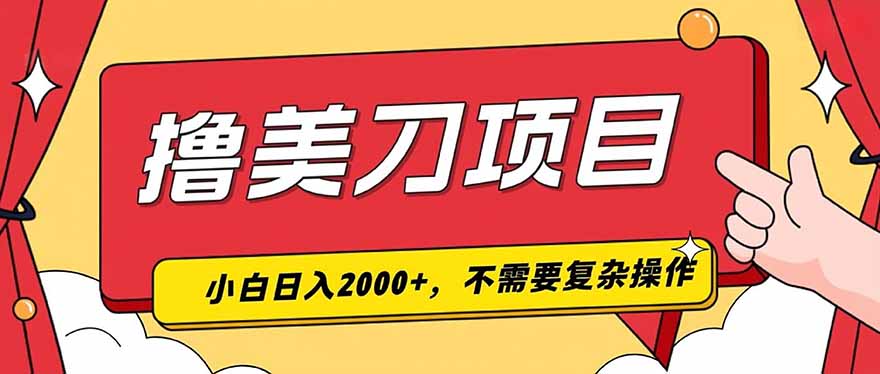 撸美刀，单日收入2000+，小白可做-源创文化-无心创作