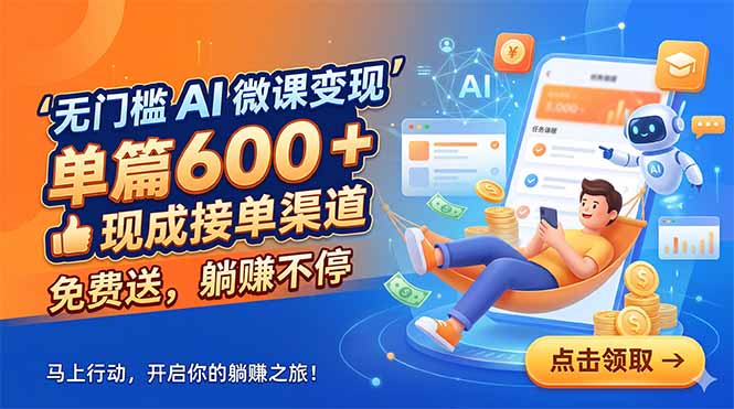 无门槛 AI 微课变现，单篇600 + 现成接单渠道，免费送，躺赚不停-源创文化-无心创作
