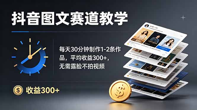 抖音图文赛道教学：每天30分钟制作1-2条作品，平均收益300+，无需露脸不拍视频-源创文化-无心创作