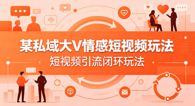 某私域大V情感短视频玩法，短视频引流闭环玩法-源创文化-无心创作