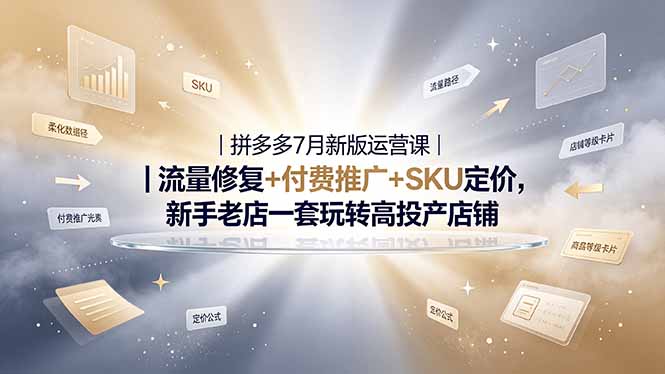 2026拼多多掘金运营私教大课-7月，流量推广定价申诉全覆盖，一套打法稳定店铺长期出单-源创文化-无心创作