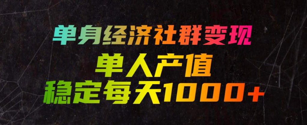 单身经济社群变现玩法，单人产值稳定每天1000+，门槛低好上手，稳定可持续【揭秘】-源创文化-无心创作
