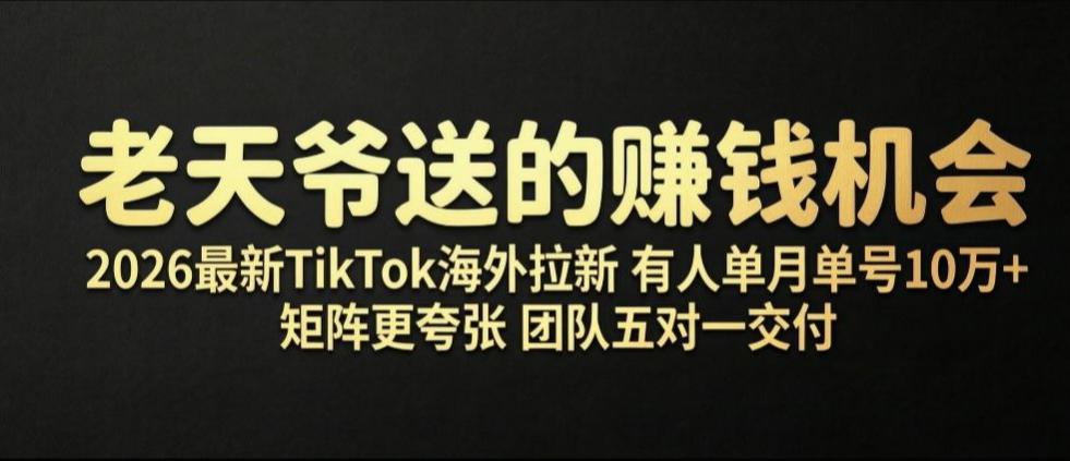 老天爷送的賺钱机会！2026最新TikTok海外拉新，有人单月单号10W+，矩阵更夸张，团队交付【揭秘】-源创文化-无心创作