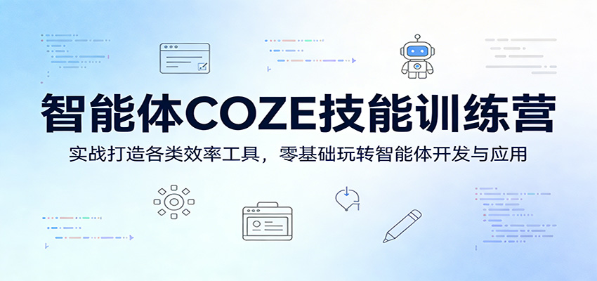 智能体COZE技能训练营：实战打造各类效率工具，零基础玩转智能体开发与应用-源创文化-无心创作