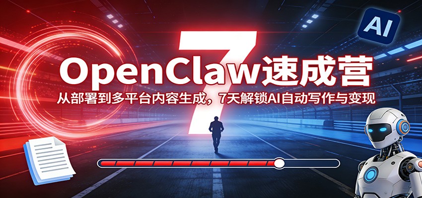 OpenClaw速成营：从部署到多平台内容生成，7天解锁AI自动写作与变现-源创文化-无心创作