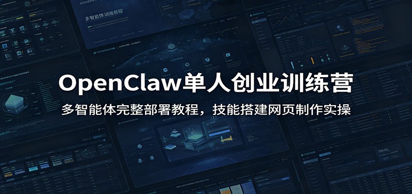 OpenClaw单人创业训练营：多智能体完整部署教程，技能搭建网页制作实操-源创文化-无心创作