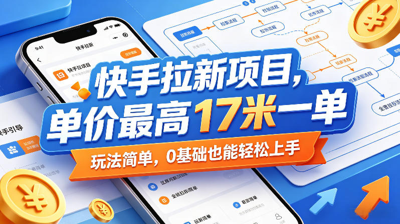 快手拉新项目，单价最高17米一单，玩法简单，0基础也能轻松上手(更新6月)-源创文化-无心创作