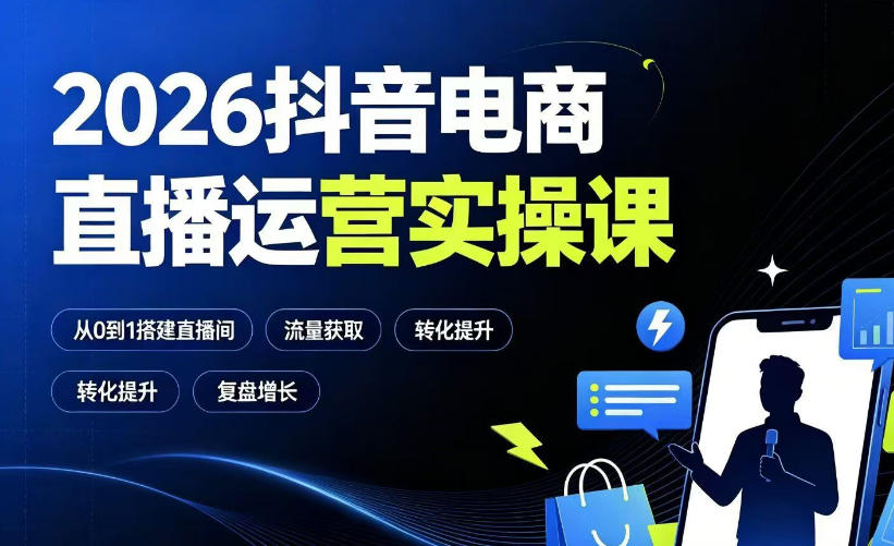 2026抖音电商直播运营实操课：从0到1搭建直播间，掌握流量获取、千川投放、转化提升与复盘增长-源创文化-无心创作