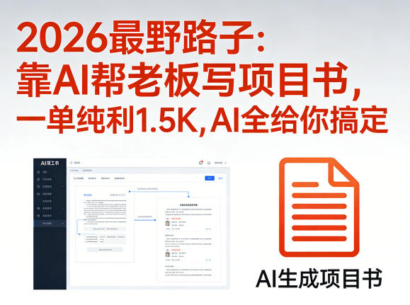 2026最野路子：靠AI帮老板写项目书，一单纯利1.5K，AI全给你搞定-源创文化-无心创作