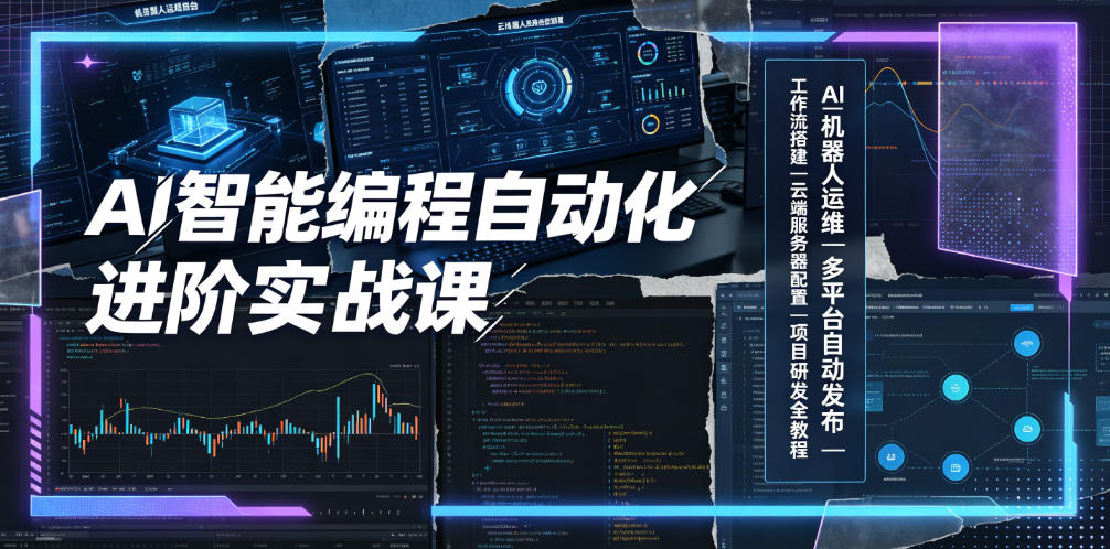 AI智能编程自动化进阶实战课｜AI机器人运维、多平台自动发布、工作流搭建、云端服务器配置与项目研发全教程-源创文化-无心创作