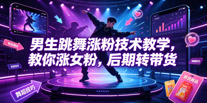 男生跳舞涨粉技术教学，教你涨女粉，后期转带货-源创文化-无心创作