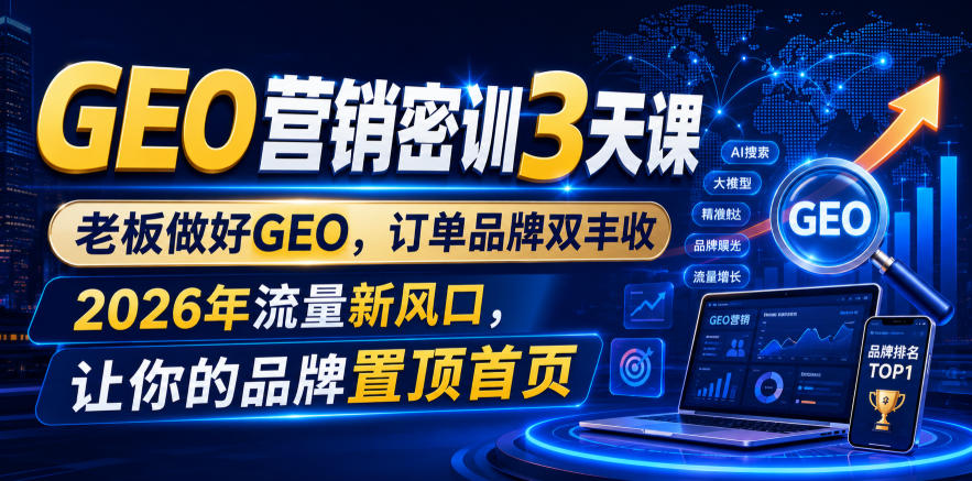 GEO营销密训3天课，老板做好GEO，订单品牌双丰收，2026年流量新风口，让你的品牌置顶首页-源创文化-无心创作