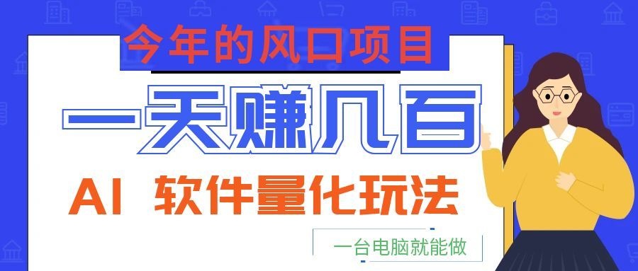 今年的风口项目，AI 软件量化玩法，让你一天赚几百，一台电脑就能做！-源创文化-无心创作