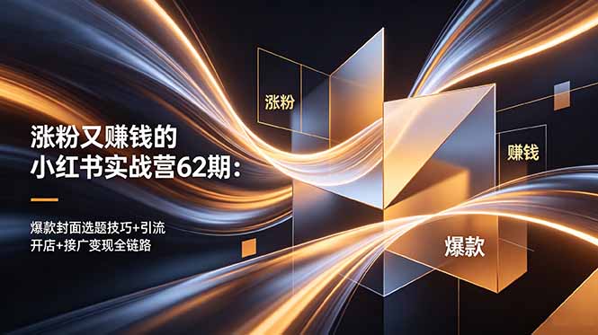 涨粉又赚钱的小红书实战营62期：爆款封面选题技巧+引流开店+接广变现全链路-源创文化-无心创作