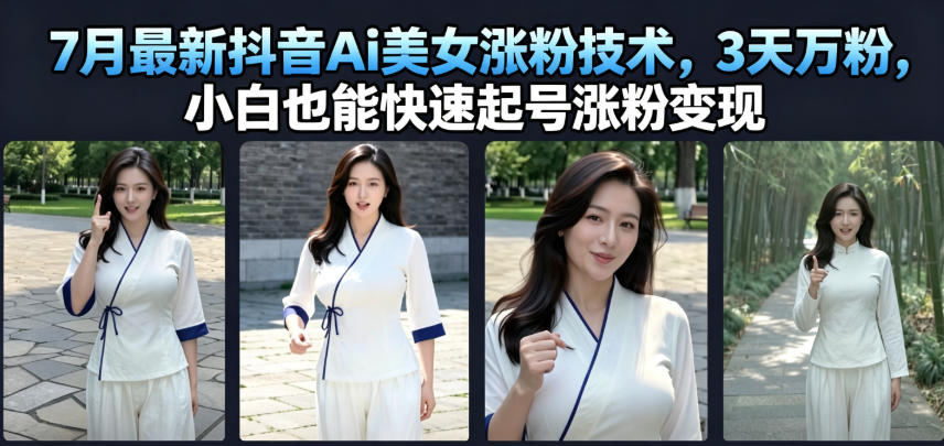 7月最新抖音Ai美女涨粉技术，3天万粉，小白也能快速起号涨粉变现-源创文化-无心创作