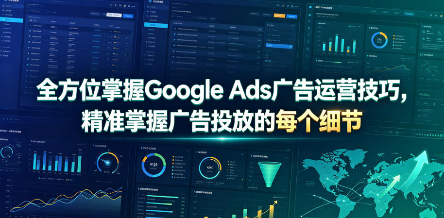 全方位掌握Google Ads广告运营技巧,精准掌握广告投放的每个细节【原创双语字幕】-源创文化-无心创作