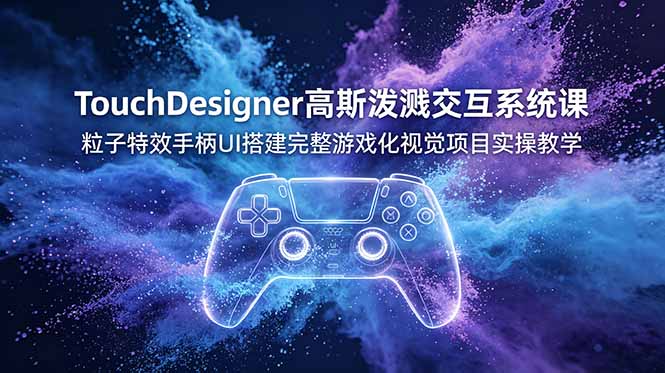 TouchDesigner高斯泼溅交互系统课，粒子特效手柄UI搭建完整游戏化视觉项目实操教学-源创文化-无心创作