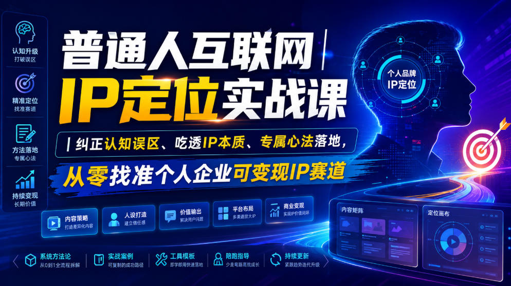 普通人互联网IP定位实战课｜纠正认知误区、吃透IP本质、专属心法落地，从零找准个人企业可变现IP赛道-源创文化-无心创作
