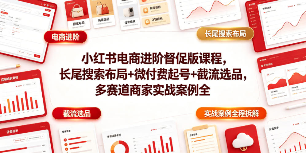 小红书电商进阶督促版课程，长尾搜索布局+微付费起号+截流选品，多赛道商家实战案例全程拆解-源创文化-无心创作