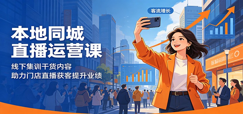 本地同城直播运营课：线下集训干货内容，助力门店直播获客提升业绩-源创文化-无心创作