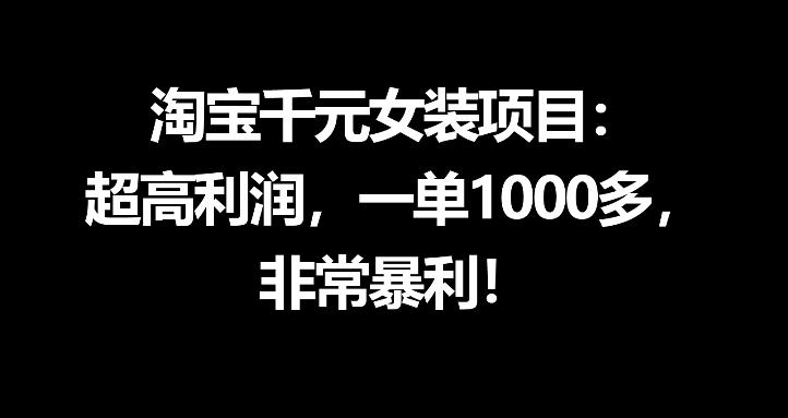 淘宝千元女装项目：超高利润，一单1000多，非常暴利-源创文化-无心创作