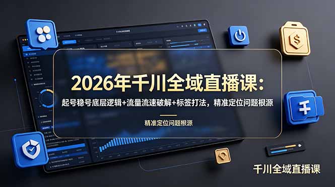 2026年千川全域直播课：起号稳号底层逻辑+流量流速破解+标签打法，精准定位问题根源-源创文化-无心创作
