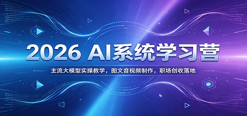 2026 AI系统学习营：主流大模型实操教学，图文音视频制作，职场创收落地-源创文化-无心创作