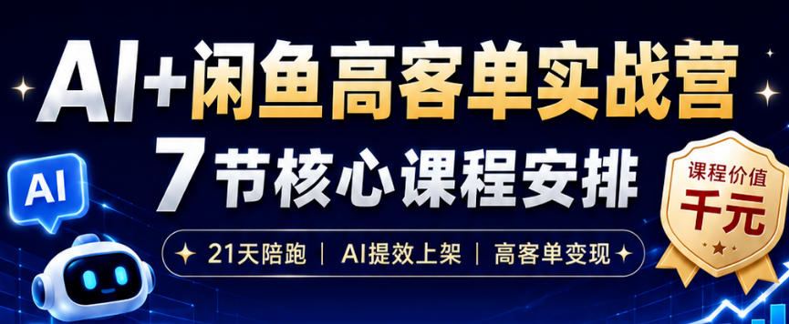 AI+闲鱼高客单实战营，AI提效上架，高客单变现，一台电脑，一部手机，零囤货，15天卖了14W+-源创文化-无心创作