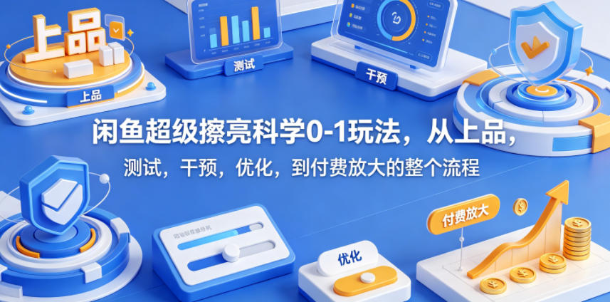 闲鱼超级擦亮科学0-1玩法，从上品，测试，干预，优化，到付费放大的整个流程-源创文化-无心创作