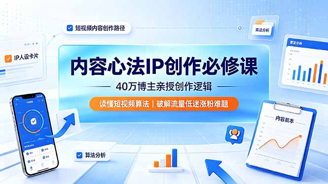 内容心法IP创作必修课：40万博主亲授创作逻辑，读懂短视频算法，破解流量低迷涨粉难题-源创文化-无心创作