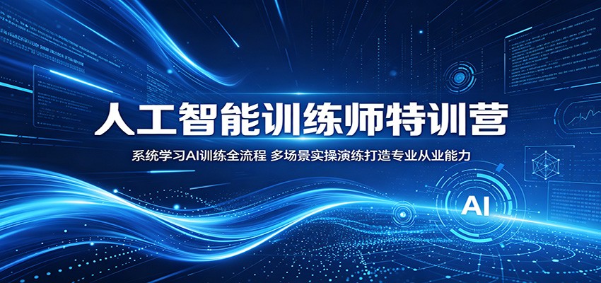 人工智能训练师特训营：系统学习AI训练全流程，多场景实操演练打造专业从业能力-源创文化-无心创作