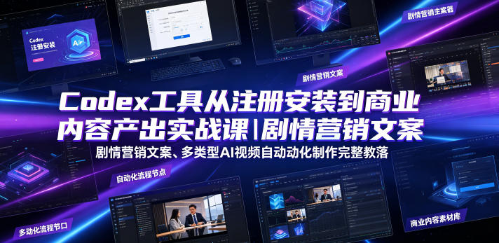 Codex工具从注册安装到商业内容产出实战课｜剧情营销文案、多类型AI视频自动化制作完整落地教程-源创文化-无心创作