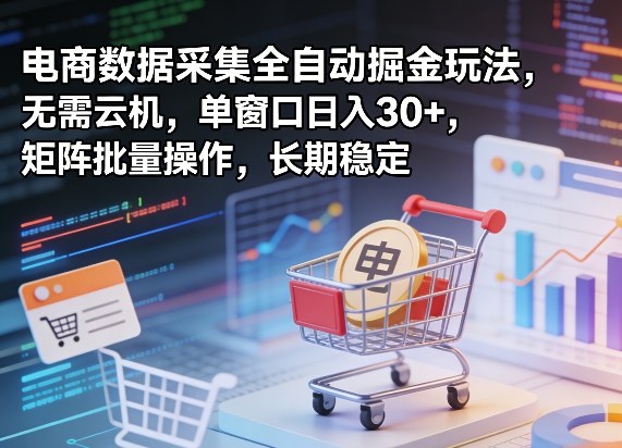 独家电商数据采集全自动掘金玩法，无需云机，单窗口日入30+，矩阵批量操作，长期稳定【揭秘】-源创文化-无心创作