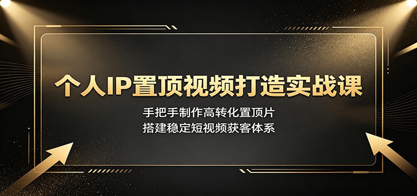 个人IP置顶视频打造实战课:手把手制作高转化置顶片,搭建稳定短视频获客体系-源创文化-无心创作