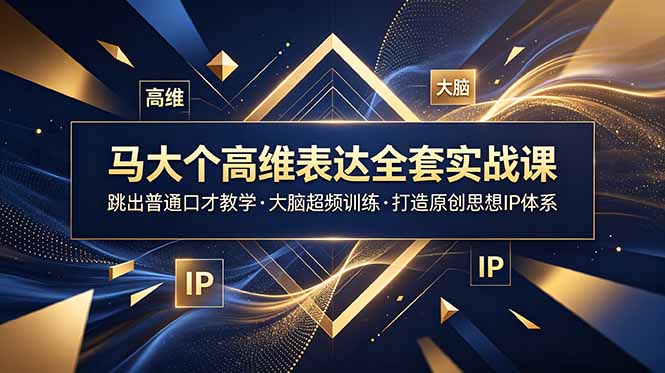 马大个高维表达全套实战课，跳出普通口才教学，大脑超频训练打造原创思想IP体系-源创文化-无心创作