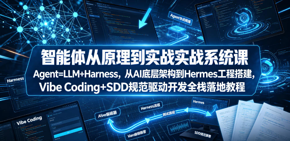 智能体从原理到实战系统课Agent=LLM+Harness，从AI底层架构到Hermes工程搭建，Vibe Coding+SDD规范驱动开发全栈落地教程-源创文化-无心创作