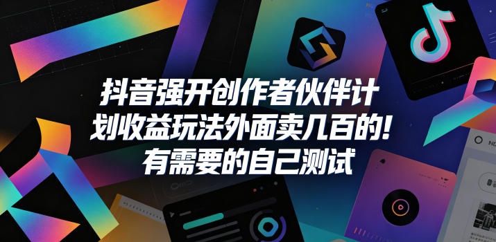 抖音强开创作者伙伴计划收益玩法，外面卖几百的！有需要的自己测试-源创文化-无心创作