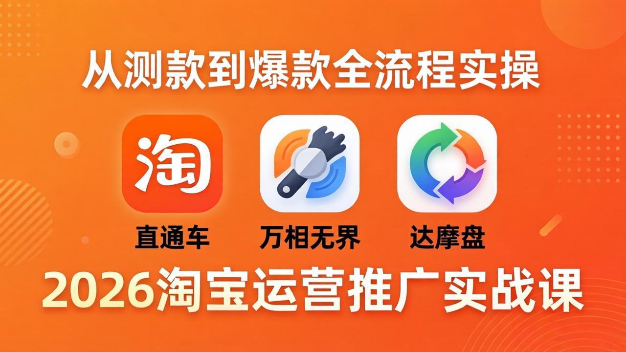 2026淘宝运营推广实战课-更新4月20：直通车 + 万相无界 + 达摩盘，从测款到爆款全流程实操-源创文化-无心创作