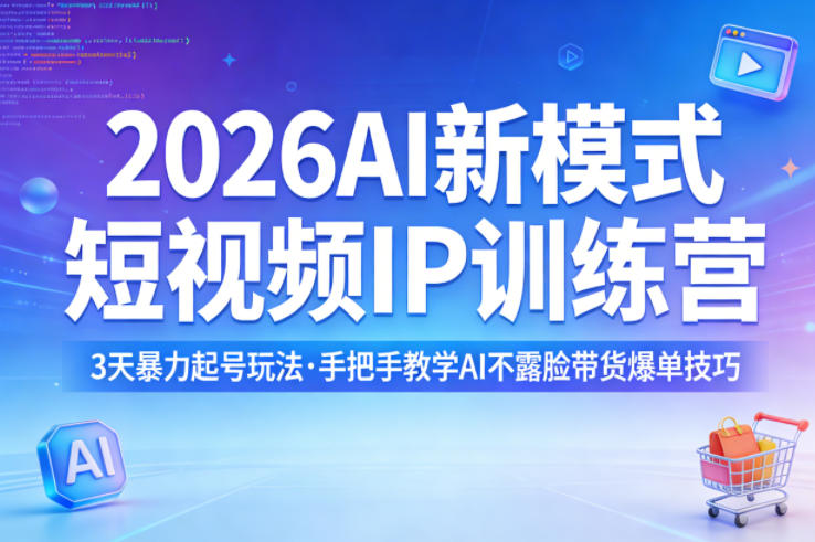 2026AI新模式短视频IP训练营，3天暴力起号玩法，手把手教学AI不露脸带货爆单技巧-源创文化-无心创作
