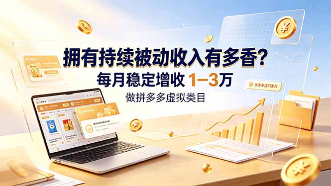 拥有持续被动收入有多香？做拼多多虚拟类目，每月稳定增收 1-3 万-源创文化-无心创作
