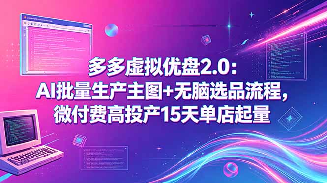 多多虚拟优盘2.0：AI批量生产主图+无脑选品流程，微付费高投产15天单店起量-源创文化-无心创作