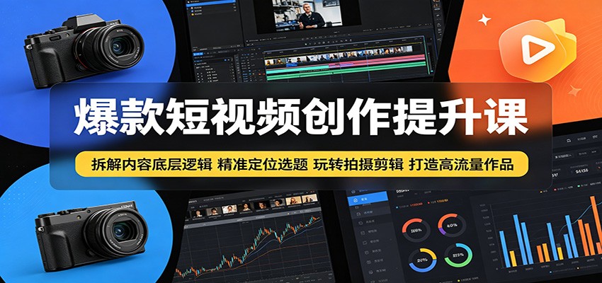 爆款短视频创作提升课：拆解内容底层逻辑，精准定位选题玩转拍摄剪辑打造高流量作品-源创文化-无心创作