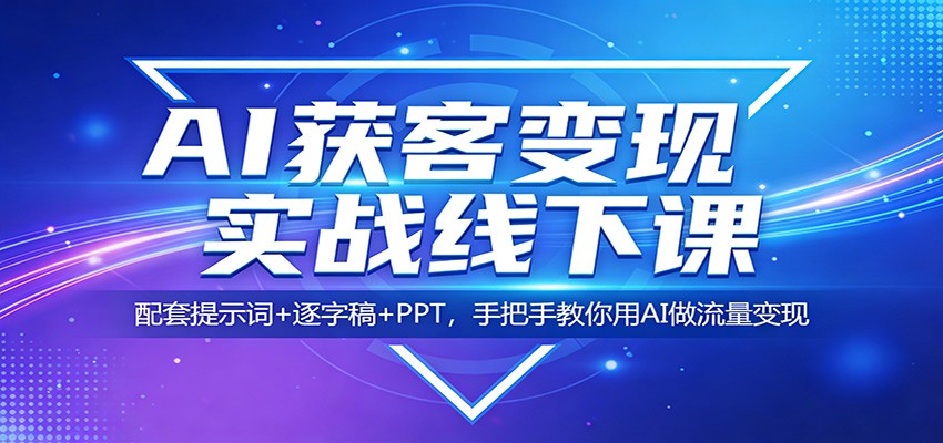 AI获客变现实战线下课：配套提示词+逐字稿+PPT，手把手教你用AI做流量变现-源创文化-无心创作