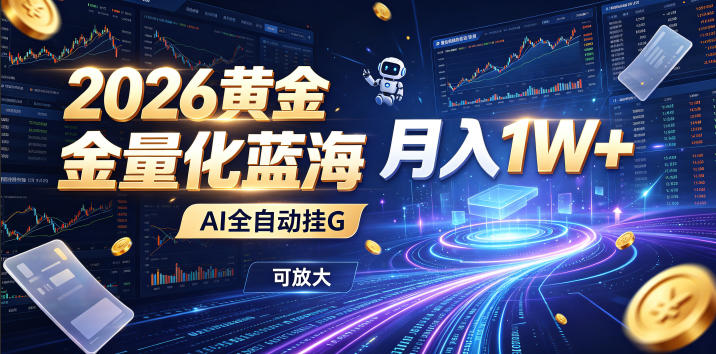 2026黄金量化蓝海：AI全自动挂G，月入1W+，可放大！【揭秘】-源创文化-无心创作