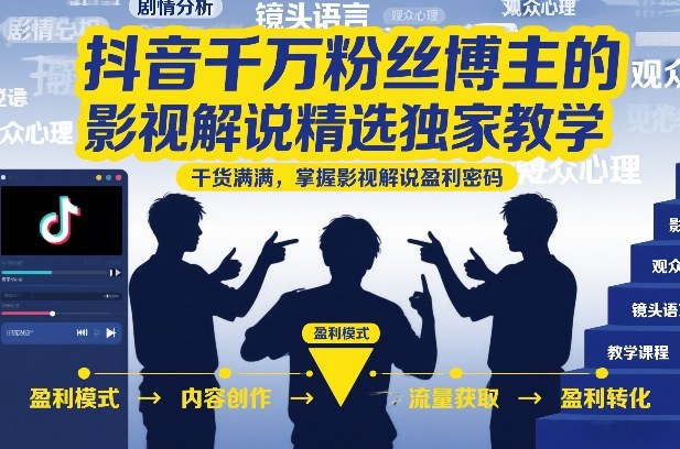 抖音千万粉丝博主的影视解说精选独家教学，干货满满，掌握影视解说盈利密码(更新)-源创文化-无心创作