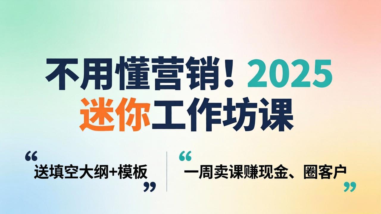 不用懂营销！2025 迷你工作坊课：送填空大纲 + 模板，一周卖课赚现金、圈客户-源创文化-无心创作