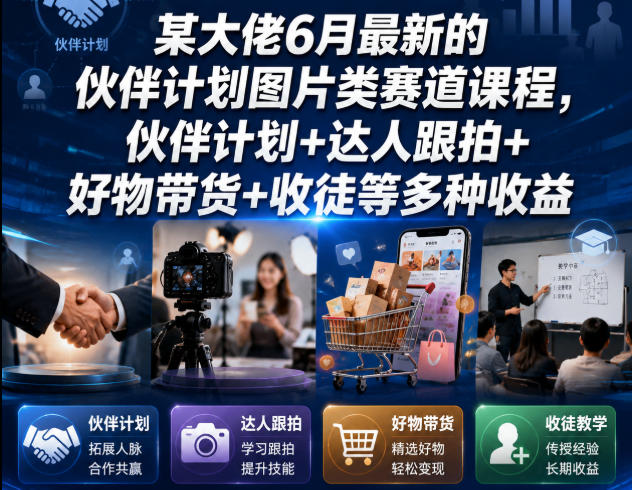 某大佬6月最新的伙伴计划图片类赛道课程，伙伴计划+达人跟拍+好物带货+收徒等多种收益-源创文化-无心创作