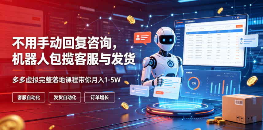 不用手动回复咨询，机器人包揽客服与发货，多多虚拟完整落地课程带你月入1-5W【揭秘】-源创文化-无心创作