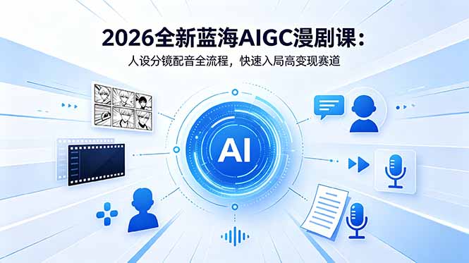 2026全新蓝海AIGC漫剧课：人设分镜配音全流程，快速入局高变现赛道-源创文化-无心创作